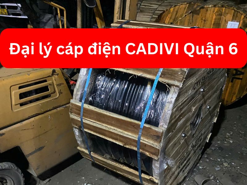 Đại Lý Cáp Điện CADIVI Quận 6 Chiết Khấu Tối Đa